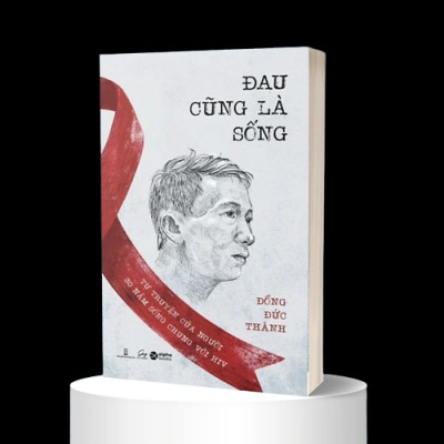 ĐAU CŨNG LÀ SỐNG - Tự Truyện Của Người 30 Năm Sống Chung Với HIV - Đồng Đức Thành - (bìa mềm)