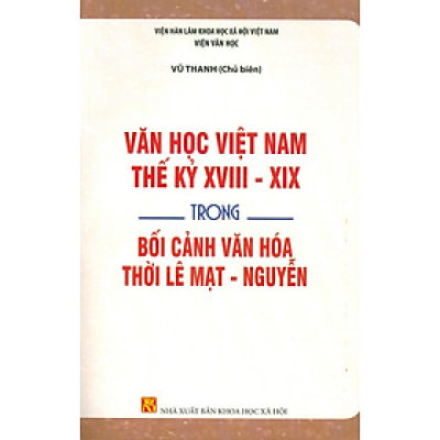 Văn Học Việt Nam Thế Kỷ XVIII - XIX Trong Bối Cảnh Văn Hoá Thời Lê Mạt - Nguyễn  - Viện Hàn lâm Khoa học Xã hội Việt Nam -  Viện Văn học; Vũ Thanh chủ biên
