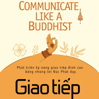 GIAO TIẾP NHƯ MỘT PHẬT TỬ - Phát Triển Kỹ Năng Giao Tiếp Đỉnh Cao Bằng Những Lời Đức Phật Dạy - Cynthia Kane - Châu Khánh Tâm dịch