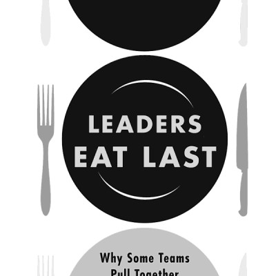 Leaders Eat Last : Why Some Teams Pull Together And Others Don