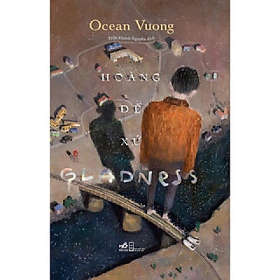 HOÀNG ĐẾ XỨ GLADNESS – Ocean Vương – Trần Khánh Nguyên dịch – Nhã Nam - NXB Hội Nhà Văn