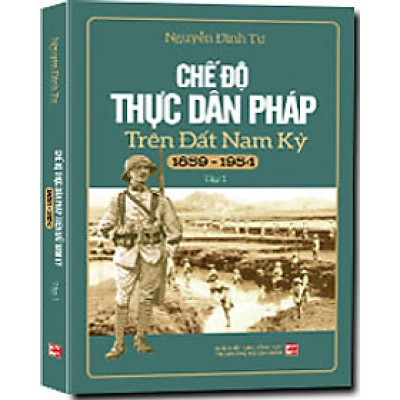 Chế Độ Thực Dân Pháp Trên Đất Nam Kỳ (1859-1954) (Tập 1)