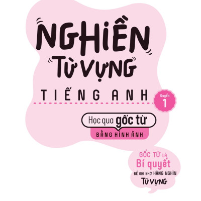 Nghiền Từ Vựng Tiếng Anh - Học Qua Gốc Từ Bằng Hình Ảnh (Quyển 1) 