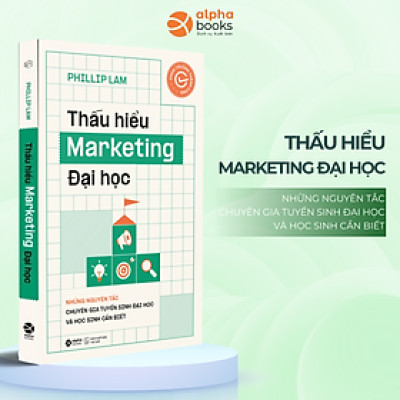 Thấu Hiểu Marketing Đại Học - Những Nguyên Tắc Chuyên Gia Tuyển Sinh Đại Học Và Học Sinh Cần Biết (Phillip Lam)