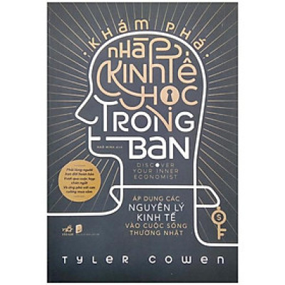 Khám Phá Nhà Kinh Tế Học Trong Bạn - Áp Dụng Các Nguyên Lý Kinh Tế Vào Cuộc Sống Thường Nhật