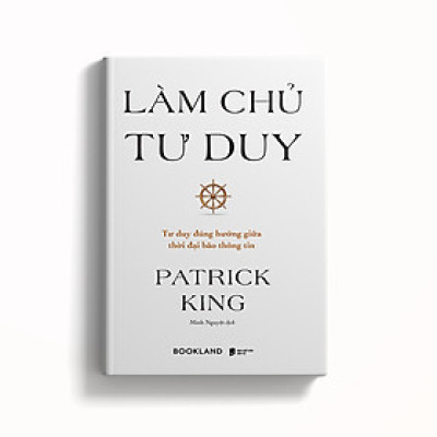 Làm Chủ Tư Duy - Tư Duy Đúng Hướng Giữa Thời Đại Bão Thông Tin ( Patrick King) - AZ