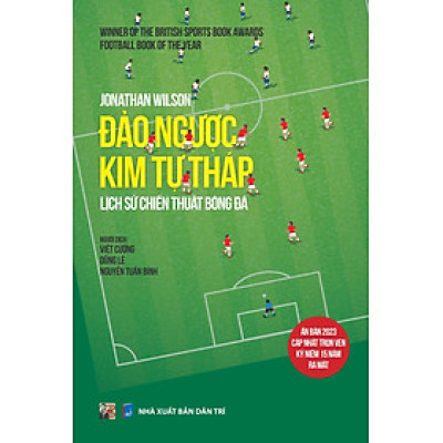 (Football Book Of The Year) ĐẢO NGƯỢC KIM TỰ THÁP – LỊCH SỬ CHIẾN THUẬT BÓNG ĐÁ (Ấn bản 2023 cập nhật trọn vẹn kỷ niệm 15 năm ra mắt) - Jonathan Wilson – dịch giả Việt Cường, Dũng Lê và Nguyễn Tuấn Bình – Bình Book