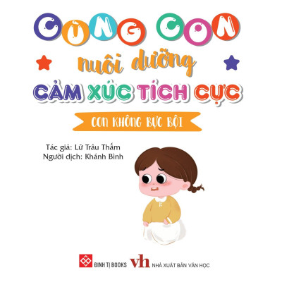 Cùng Con Nuôi Dưỡng Cảm Xúc Tích Cực - Con Không Bực Bội