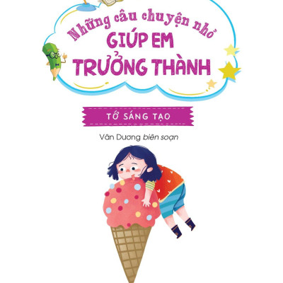 Những Câu Chuyện Nhỏ Giúp Em Trưởng Thành - Tớ Sáng Tạo