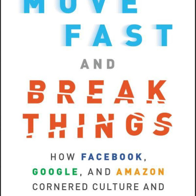 Move Fast And Break Things: How Facebook, Google, And Amazon Cornered Culture And Undermined Democracy