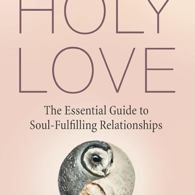 Holy Love: The Essential Guide To Soul-Fulfilling Relationships