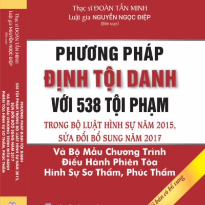 Phương pháp định tội danh với 538 tội phạm trong Bộ luật Hình sự năm 2015, sửa đổi bổ sung năm 2017 và Bộ mẫu chương trình điều hành phiên tòa hình sự sơ thẩm, phúc thẩm