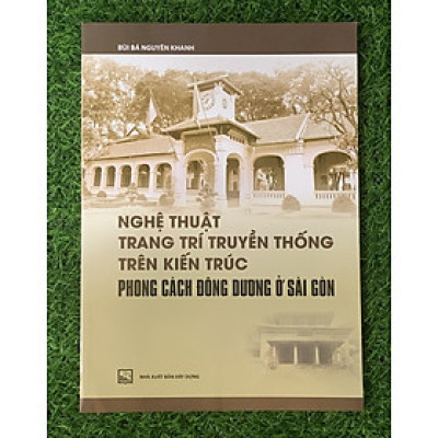 Nghệ Thuật Trang Trí Truyền Thống Trên Kiến Trúc Phong Cách Đông Dương Ở Sài Gòn (Tái Bản)