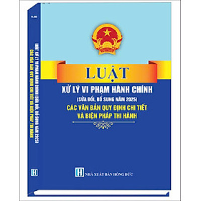 Luật Xử Lý Vi Phạm Hành Chính (sửa đổi, bổ sung năm 2025) các văn bản quy định chi tiết và biện pháp thi hành