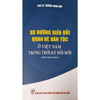 Sách - Xu Hướng Biến Đổi Quan Hệ Dân Tộc ở Việt Nam Trong Thời Kỳ Đổi Mới (Sách Chuyên Khảo) - NXB Chính Trị Quốc Gia