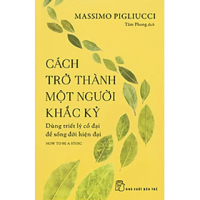 Cách Trở Thành Một Người Khắc Kỷ - Dùng Triết Lý Cổ Đại Để Sống Đời Hiện Đại