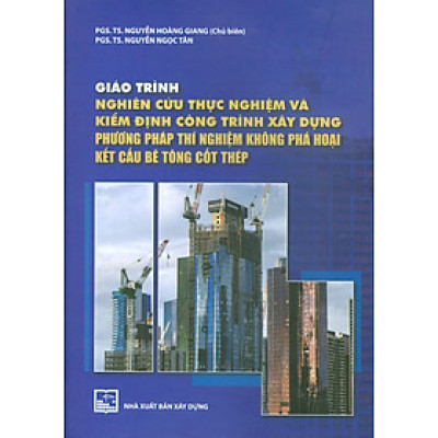 Giáo Trình  Nghiên Cứu Thực Nghiệm Và Kiểm Định Công Trình Xây Dựng Phương Pháp Thí Nghiệm Không Phá Hoại Kết Cấu Bê Tông Cốt Thép - PGS. TS. Nguyễn Hoàng Giang chủ biên, PGS. TS. Nguyễn Ngọc Tân 