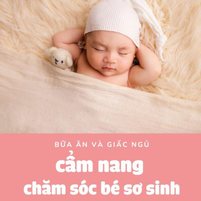 Bữa Ăn Và Giấc Ngủ - Cẩm Nang Chăm Sóc Bé Sơ Sinh