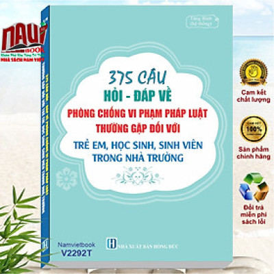 Sách 375 Câu Hỏi Đáp Về Phòng Chống Vi Phạm Pháp Luật Thường Gặp Đối Với Trẻ Em, Học Sinh, Sinh Viên Trong Nhà Trường - V2292T