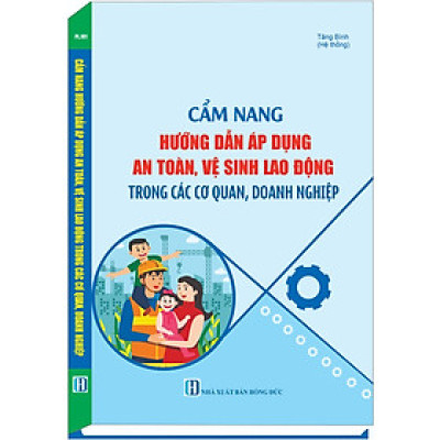 Cẩm Nang Hướng Dẫn Áp Dụng An Toàn, Vệ Sinh Lao Động Trong Các Cơ Quan, Doanh Nghiệp