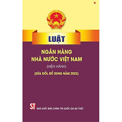 Sách - Luật Ngân Hàng Nhà Nước Việt Nam (Hiện Hành) (Sửa Đổi, Bổ Sung Năm 2022) - NXB Chính Trị Quốc Gia