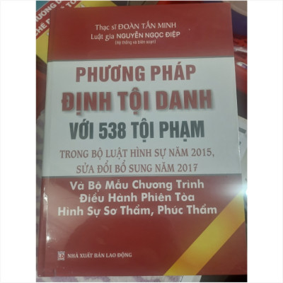 Sách Phương Pháp Định Tội Danh Với 538 Tội Phạm Trong Bộ Luật Hình Sự Năm 2015, Sửa Đổi Bổ Sung Năm 2017 - Thạc sĩ luật Đoàn Tấn Minh và Luật gia Nguyễn Ngọc Điệp - V2164P
