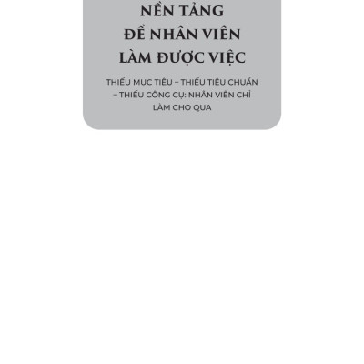 Đừng Chỉ Giao Việc – Hãy Trang Bị Nền Tảng Để Nhân Viên Làm Được Việc: Thiếu Mục Tiêu – Thiếu Tiêu Chuẩn – Thiếu Công Cụ: Nhân Viên Chỉ Làm Cho Qua