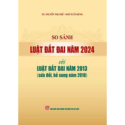So sánh Luật Đất đai năm 2024 với Luật Đất đai năm 2013 (sửa đổi, bổ sung năm 2018) (bản in 2024)