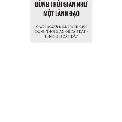 Đừng Chạy Nữa - Dùng Thời Gian Như Một Lãnh Đạo: Cách Người Điều Hành Giỏi Dùng Thời Gian Để Dẫn Dắt - Không Bị Dẫn Dắt