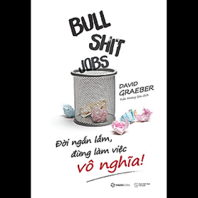 Bullshit Jobs: Đời ngắn lắm, đừng làm việc vô nghĩa! (A Theory) - Tác giả: David Graeber
