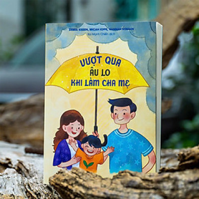 VƯỢT QUA ÂU LO KHI LÀM CHA MẸ - Debra Kissen, Micah Ioffe, Hannah Romain - Bùi Mạnh Chiến dịch - Minh Long Books