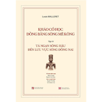 Khảo Cổ Học Đồng Bằng Sông Mê Kông - Tập IV :Tả Ngạn Sông Hậu Đến Lưu Vực Sông Đồng Nai