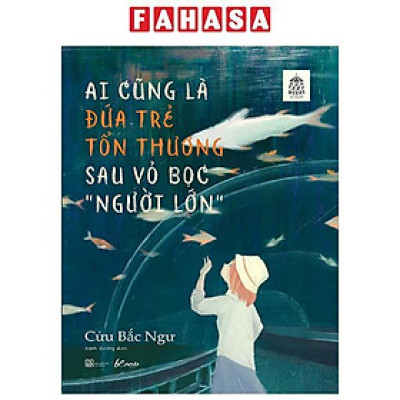 Sách - Ai Cũng Là Đứa Trẻ Tổn Thương Sau Vỏ Bọc “Người Lớn”