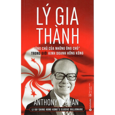 Lý Gia Thành – “Ông Chủ Của Những Ông Chủ” Trong Giới Kinh Doanh Hồng Kông (Tái Bản) ( tặng kèm bookmark Sáng Tạo )