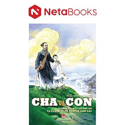 Cha Và Con - Tiểu Thuyết Về Bác Hồ Và Cụ Phó Bảng Nguyễn Sinh Sắc