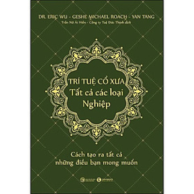 Trí Tuệ Cổ Xưa - Tất Cả Các Loại Nghiệp - Dr. Eric Wu, Geshe Michael Roach, Yan Tang - Trần Nữ Ái Hiền, Công ty Tuệ Đức Thịnh dịch - (bìa mềm)