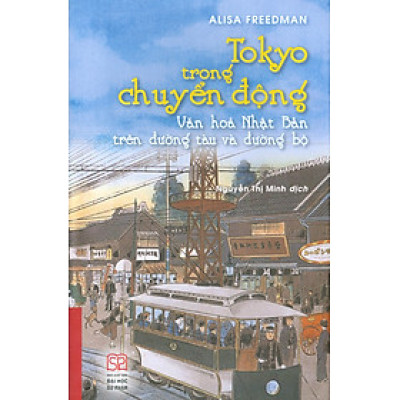 (Bìa mềm) TOKYO TRONG CHUYỂN ĐỘNG - Văn hóa Nhật Bản trên đường tàu và đường bộ – Alisa Freedman – Nguyễn Thị Minh dịch – NXB Đại học Sư phạm