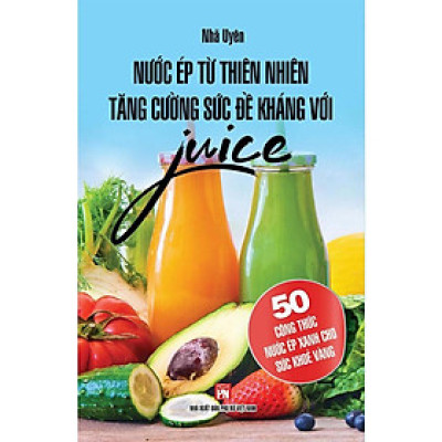 Sách - Nước Ép Từ Thiên Nhiên Tăng Cường Sức Đề Kháng Với Juice - Chính Thông Book