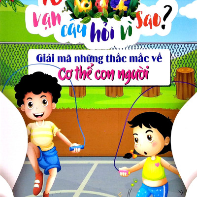 10 Vạn Câu Hỏi Vì Sao - Giải Mã Những Thắc Mắc Về Cơ Thể Người