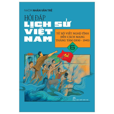 Hỏi Đáp Lịch Sử Việt Nam - Tập 6 - Từ Xô Viết Nghệ Tĩnh Đến Cách Mạng Tháng 8 (1930-1945)